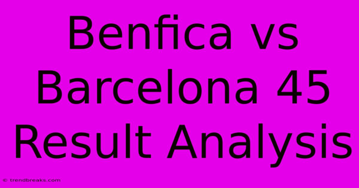 Benfica Vs Barcelona 45 Result Analysis