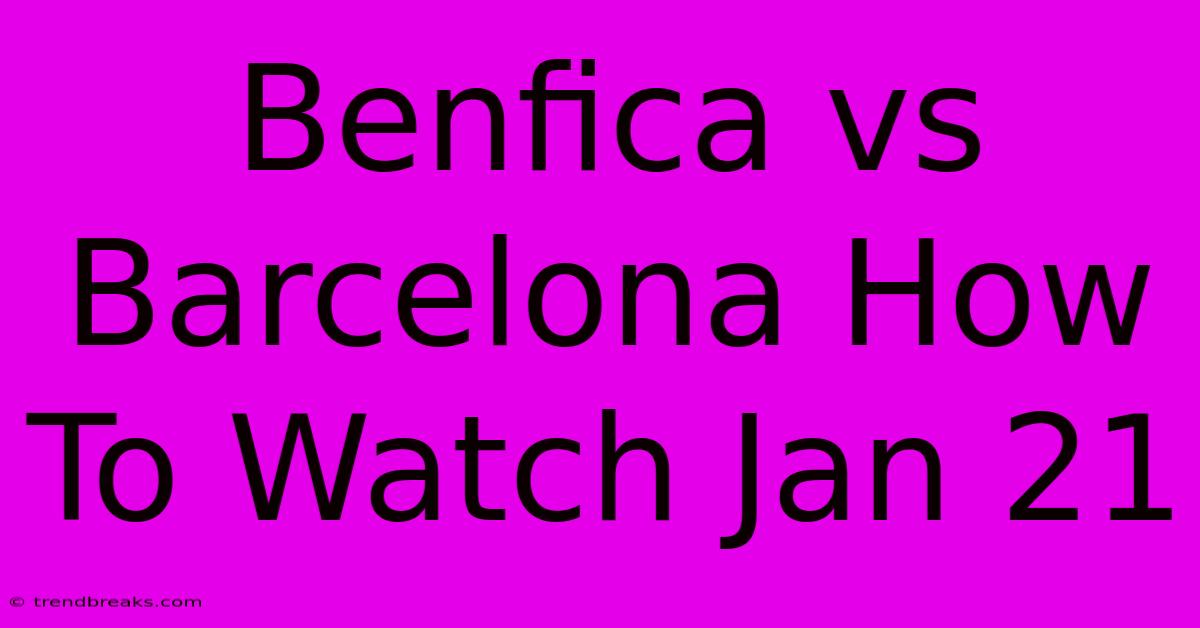 Benfica Vs Barcelona How To Watch Jan 21