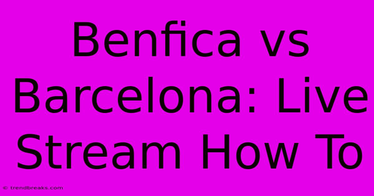 Benfica Vs Barcelona: Live Stream How To