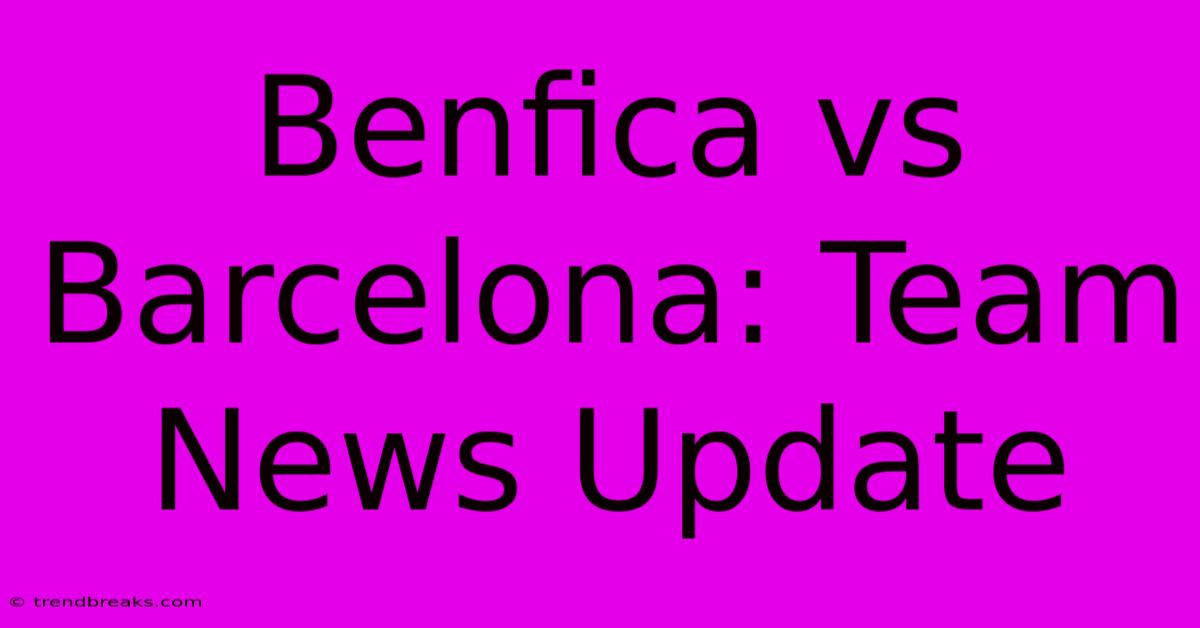 Benfica Vs Barcelona: Team News Update