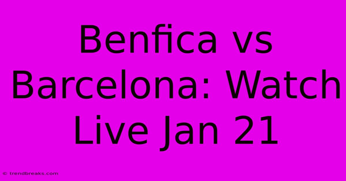 Benfica Vs Barcelona: Watch Live Jan 21