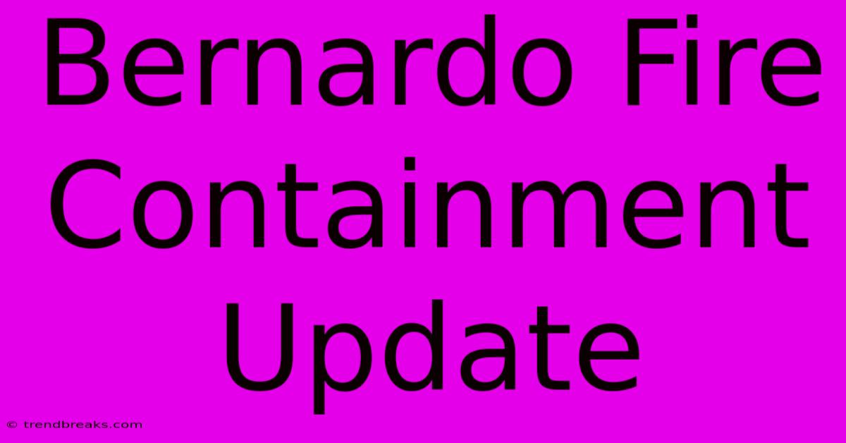 Bernardo Fire Containment Update