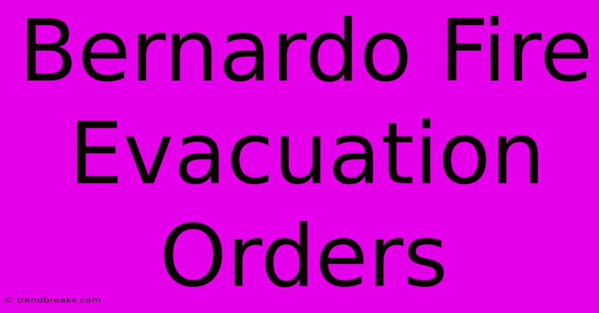 Bernardo Fire Evacuation Orders