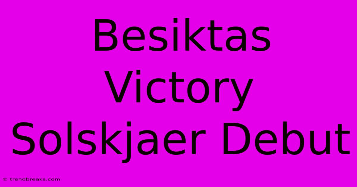 Besiktas Victory Solskjaer Debut