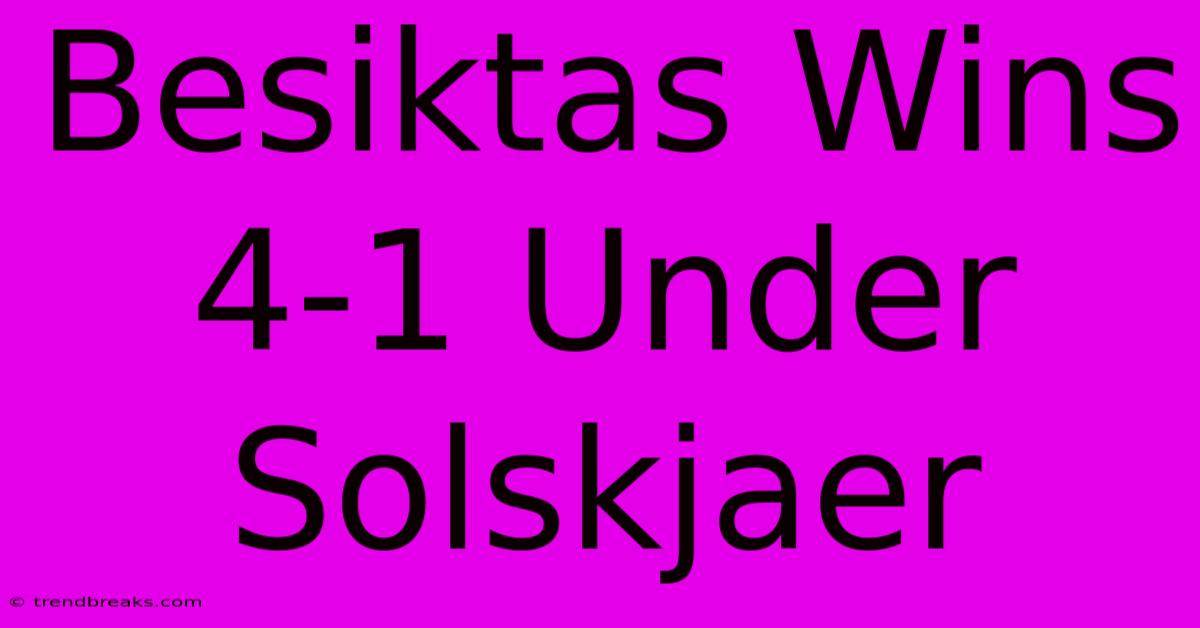 Besiktas Wins 4-1 Under Solskjaer