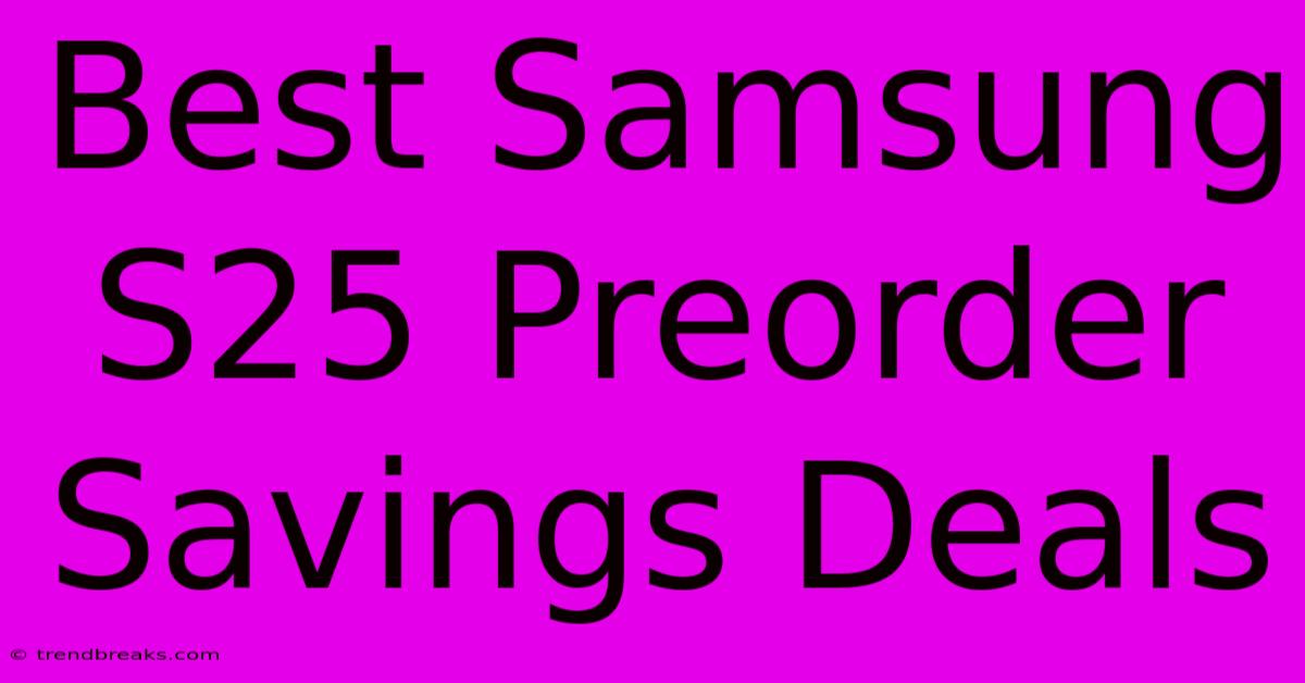 Best Samsung S25 Preorder Savings Deals