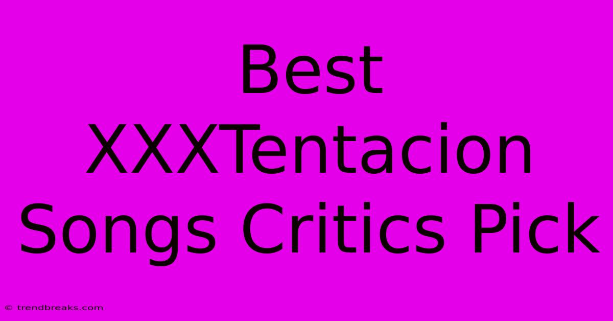 Best XXXTentacion Songs Critics Pick