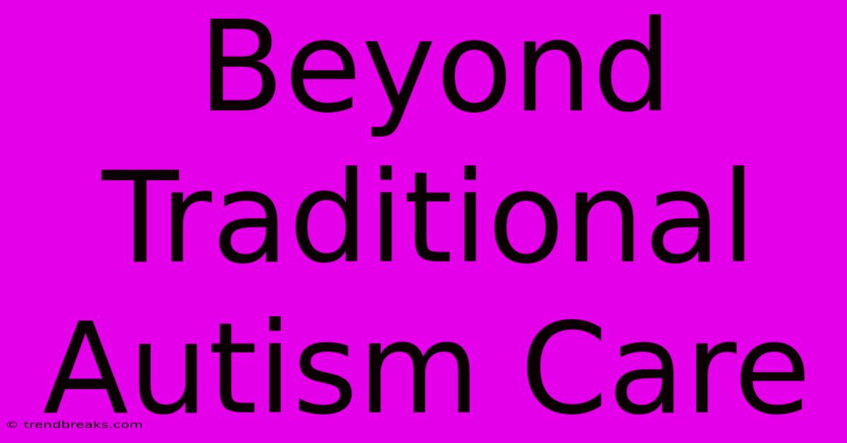 Beyond Traditional Autism Care