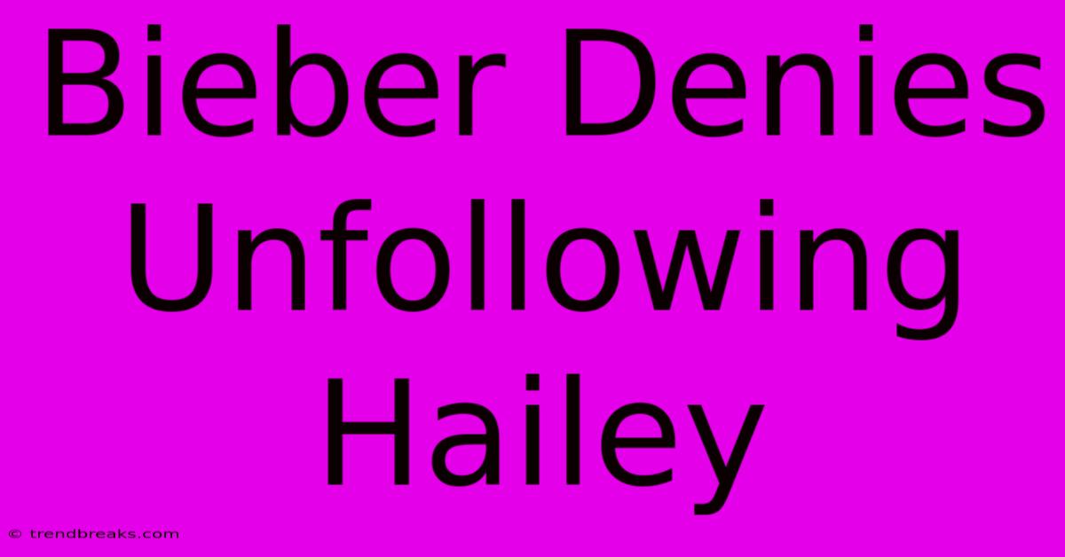 Bieber Denies Unfollowing Hailey