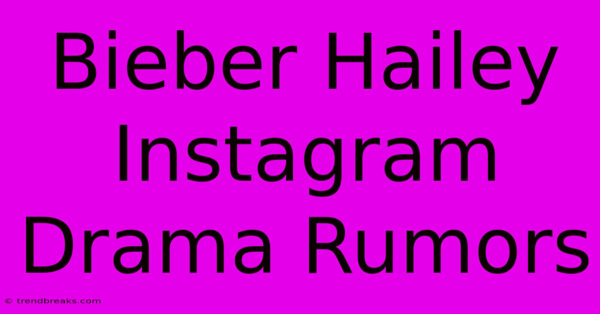 Bieber Hailey Instagram Drama Rumors