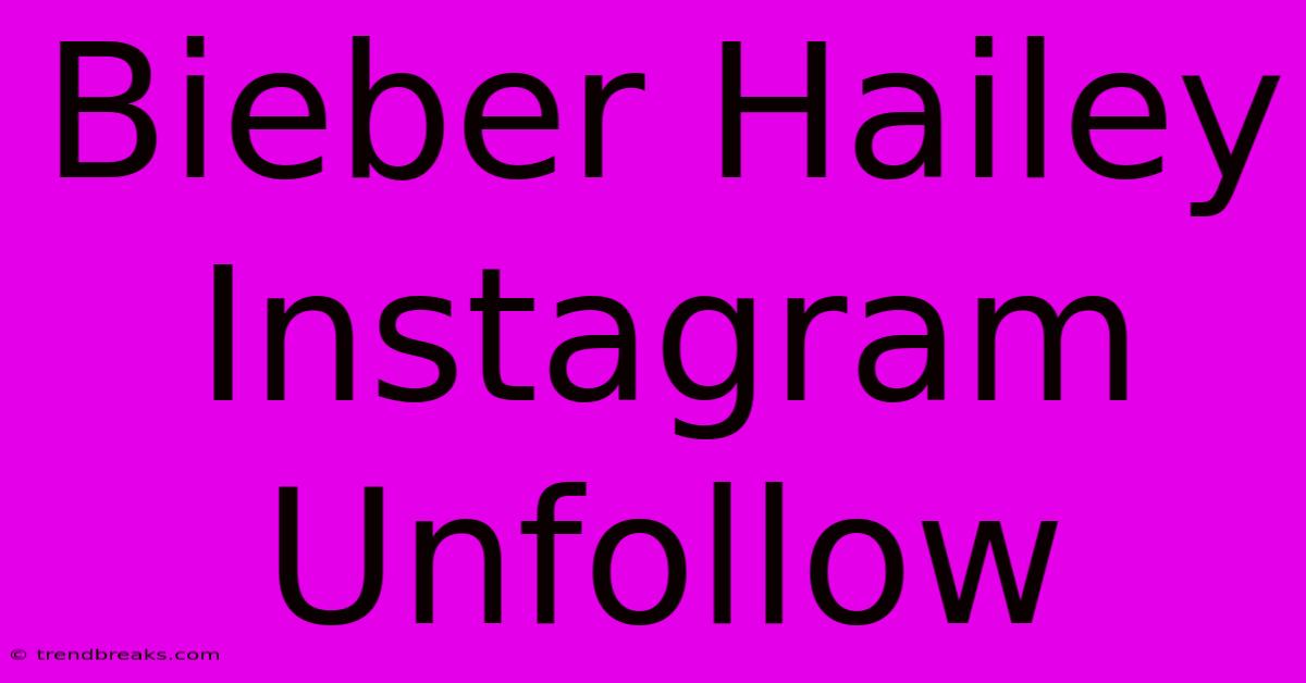 Bieber Hailey Instagram Unfollow