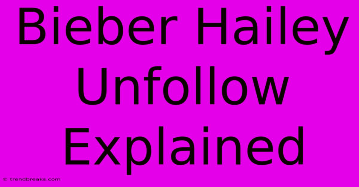 Bieber Hailey Unfollow Explained