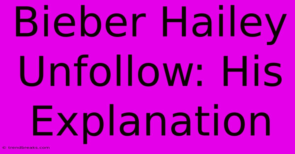 Bieber Hailey Unfollow: His Explanation