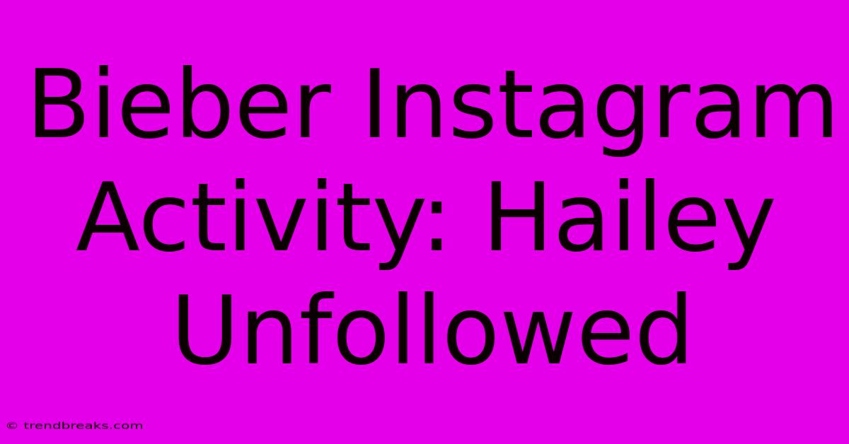 Bieber Instagram Activity: Hailey Unfollowed