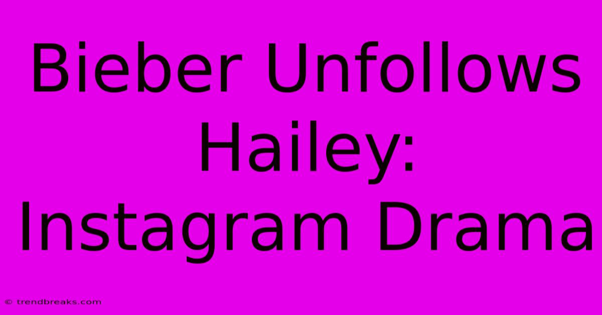 Bieber Unfollows Hailey: Instagram Drama