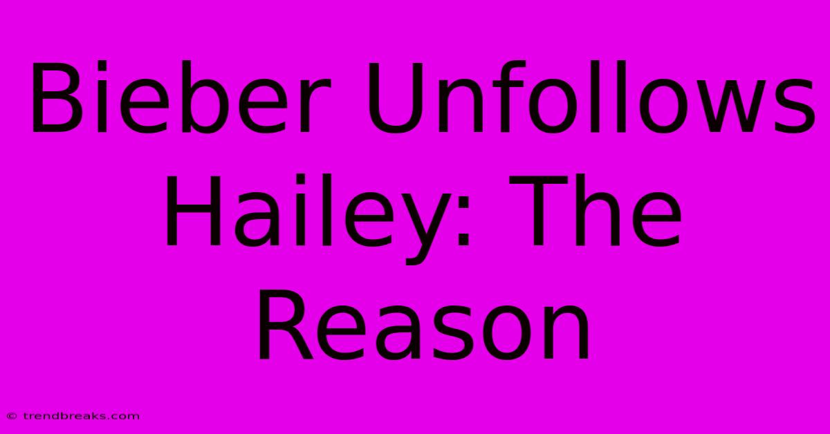 Bieber Unfollows Hailey: The Reason