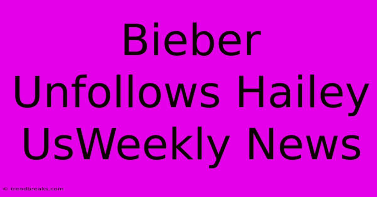 Bieber Unfollows Hailey UsWeekly News