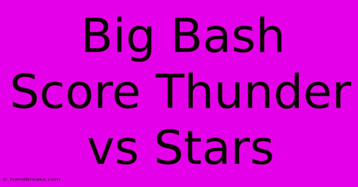 Big Bash Score Thunder Vs Stars