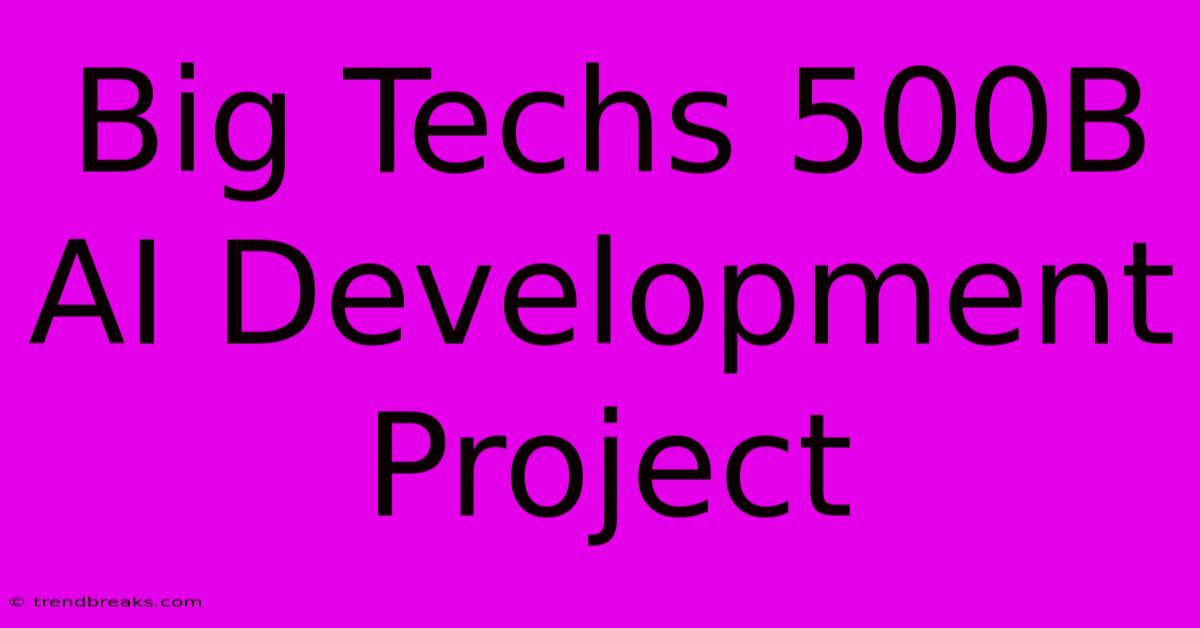 Big Techs 500B AI Development Project