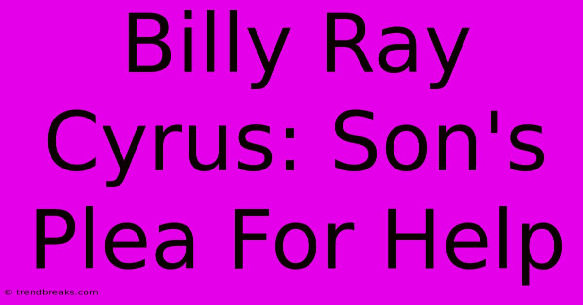 Billy Ray Cyrus: Son's Plea For Help