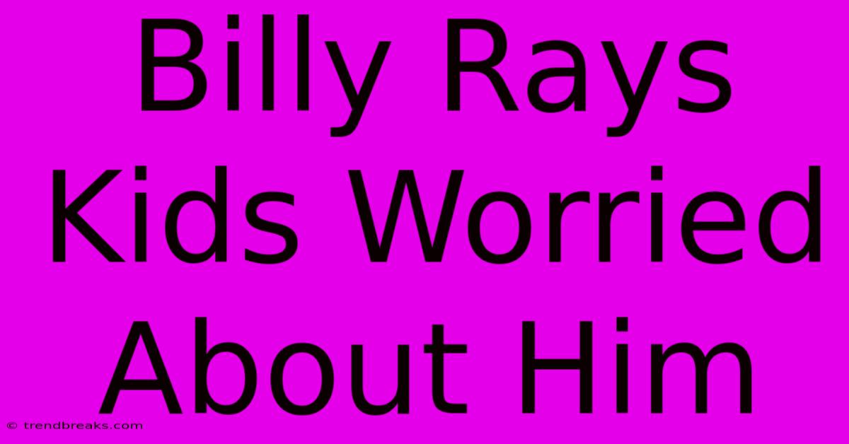 Billy Rays Kids Worried About Him