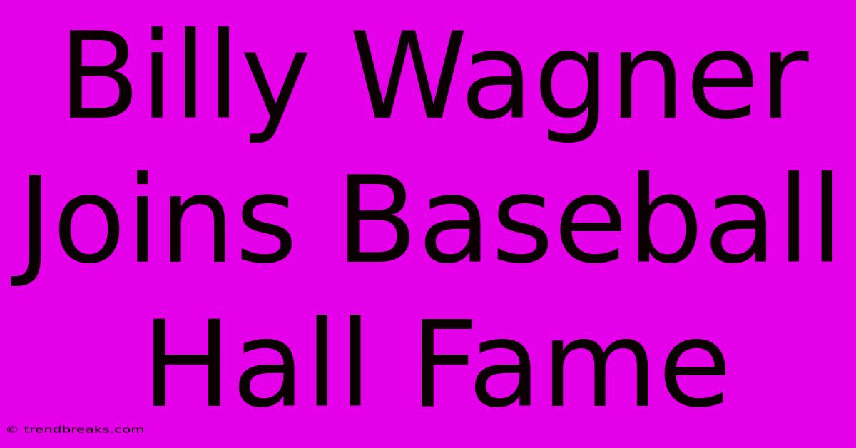 Billy Wagner Joins Baseball Hall Fame