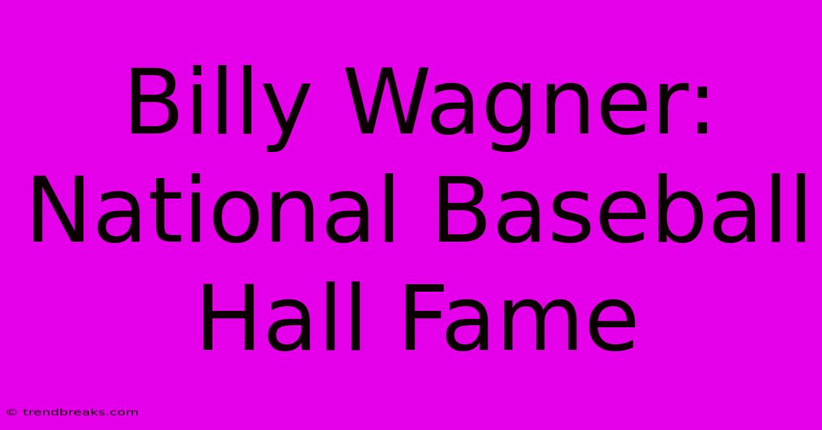 Billy Wagner: National Baseball Hall Fame