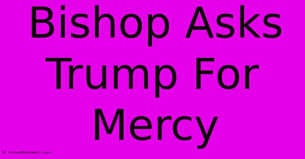 Bishop Asks Trump For Mercy