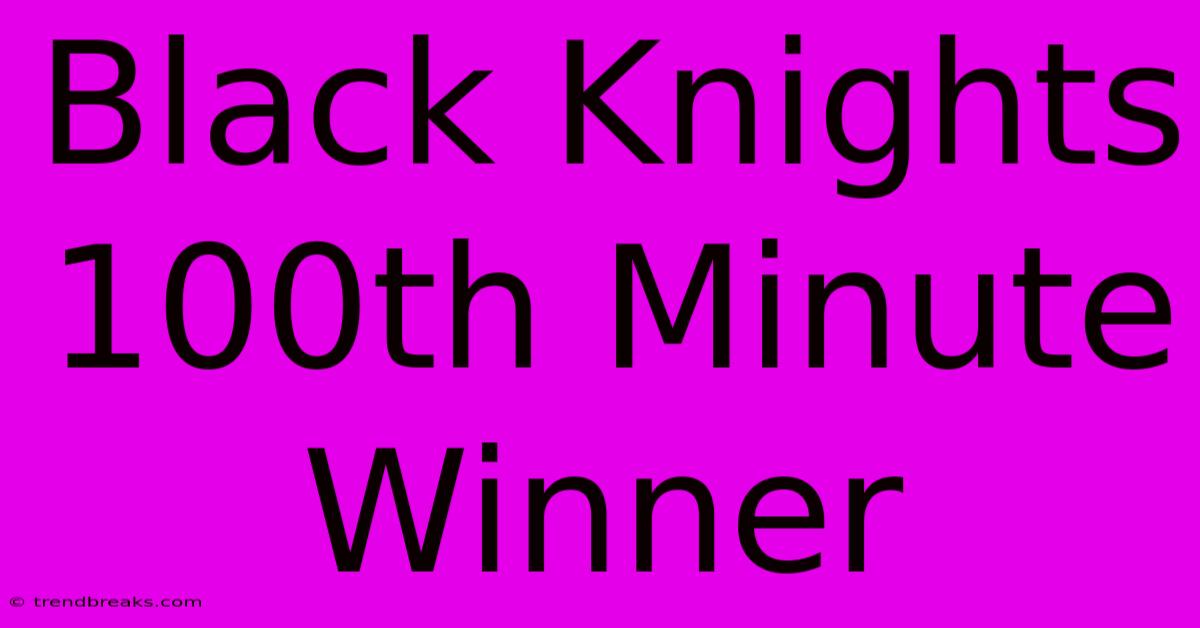 Black Knights 100th Minute Winner