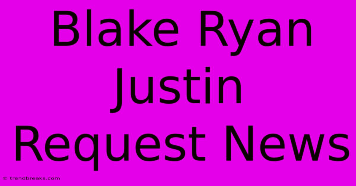 Blake Ryan Justin Request News