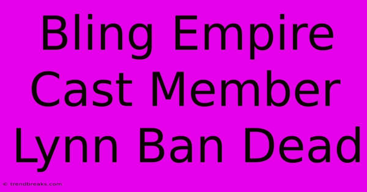 Bling Empire Cast Member Lynn Ban Dead