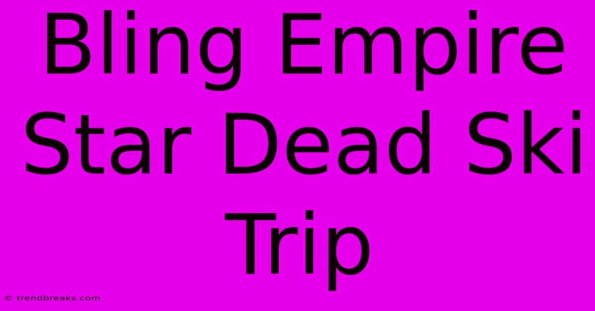 Bling Empire Star Dead Ski Trip