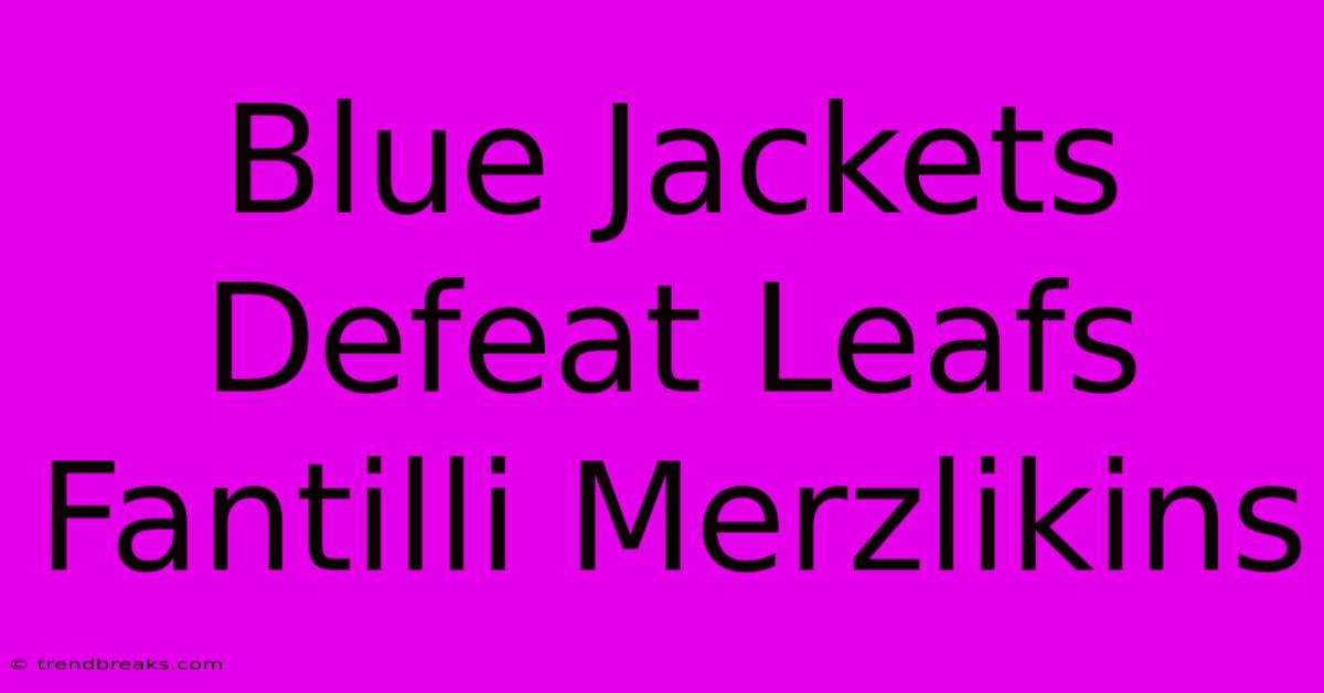 Blue Jackets Defeat Leafs Fantilli Merzlikins