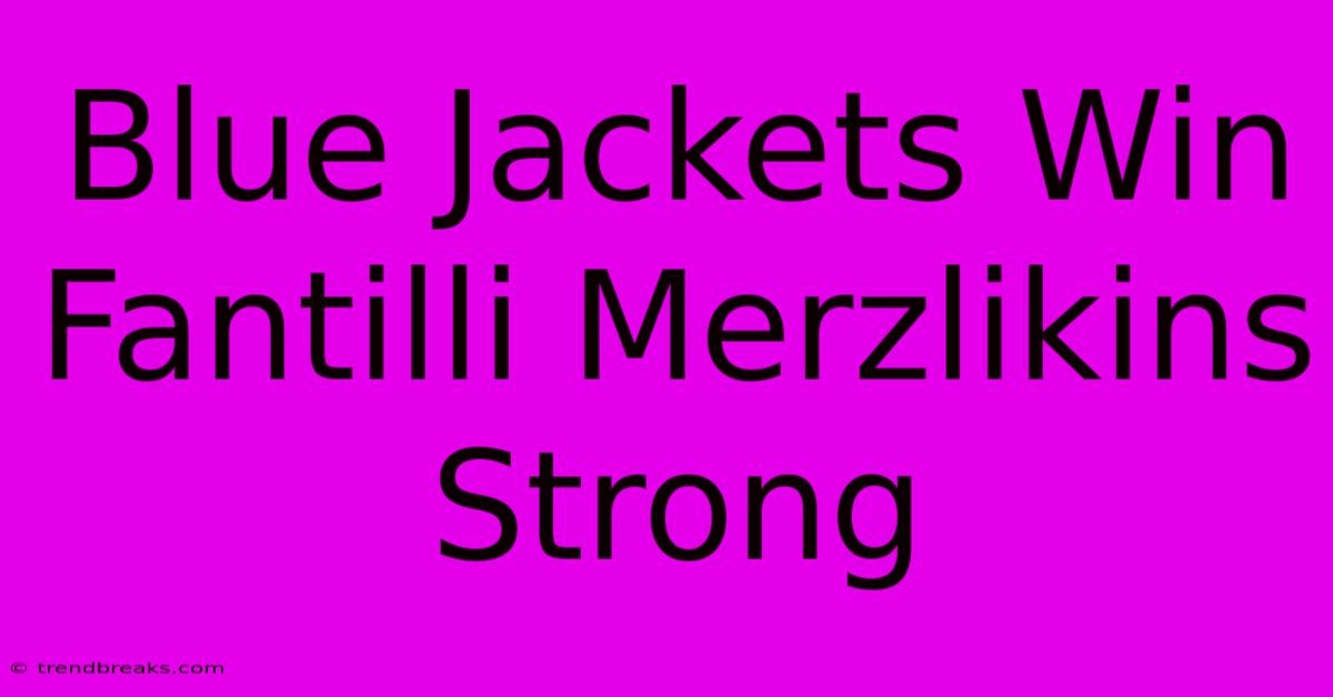 Blue Jackets Win Fantilli Merzlikins Strong