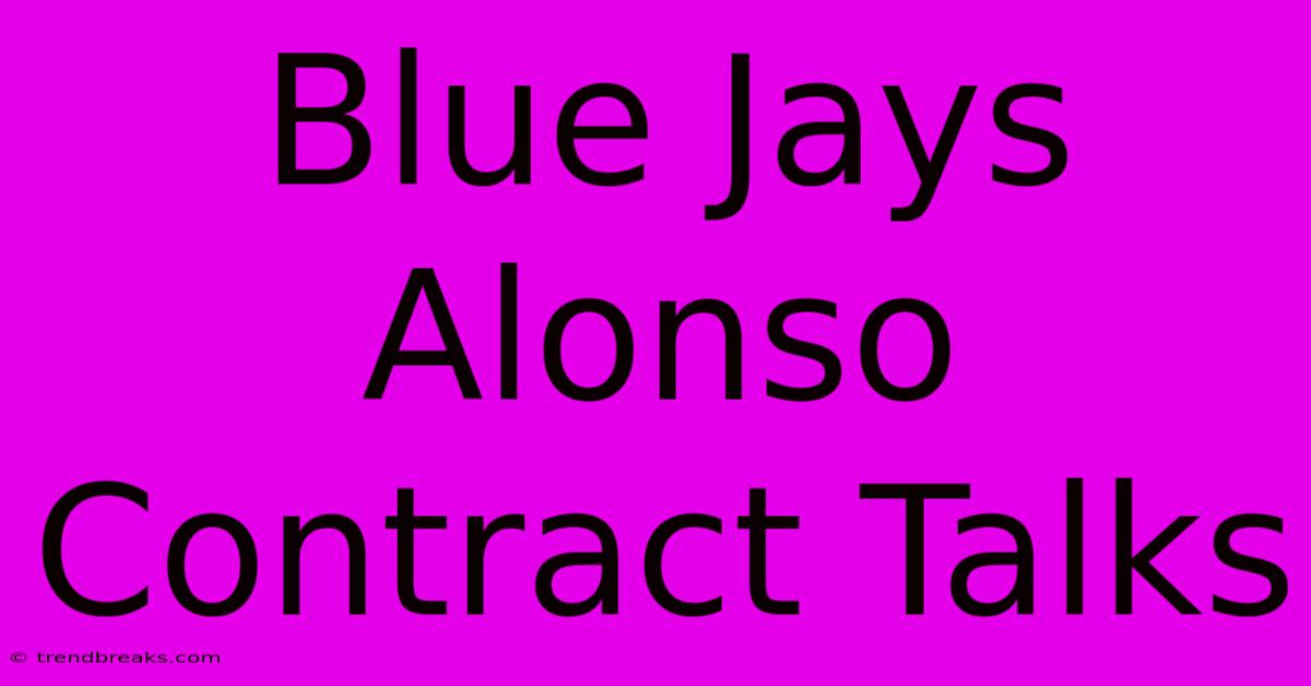 Blue Jays Alonso Contract Talks