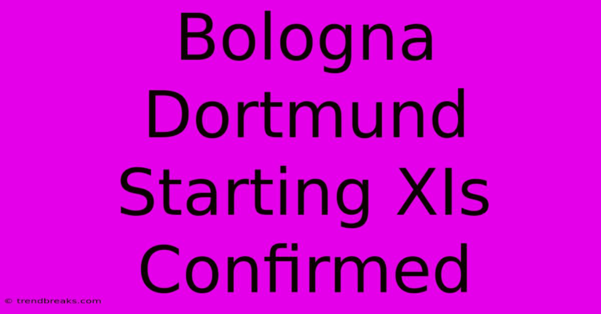 Bologna Dortmund Starting XIs Confirmed