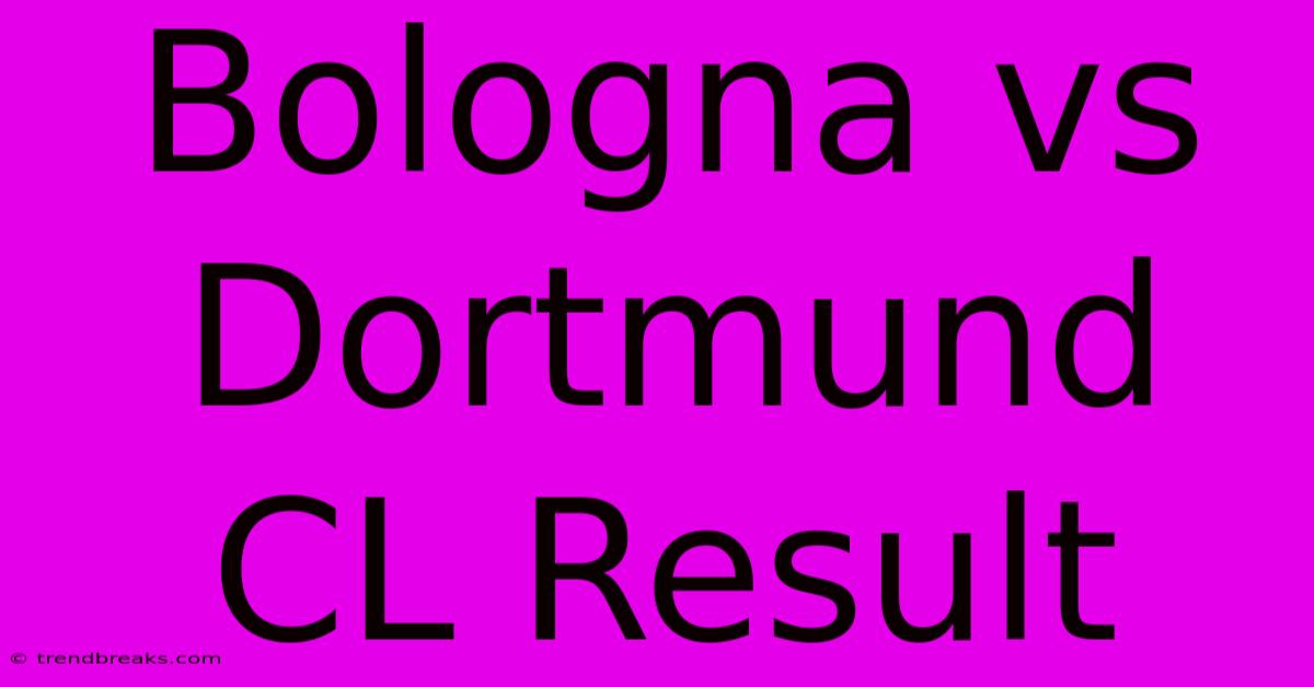 Bologna Vs Dortmund CL Result