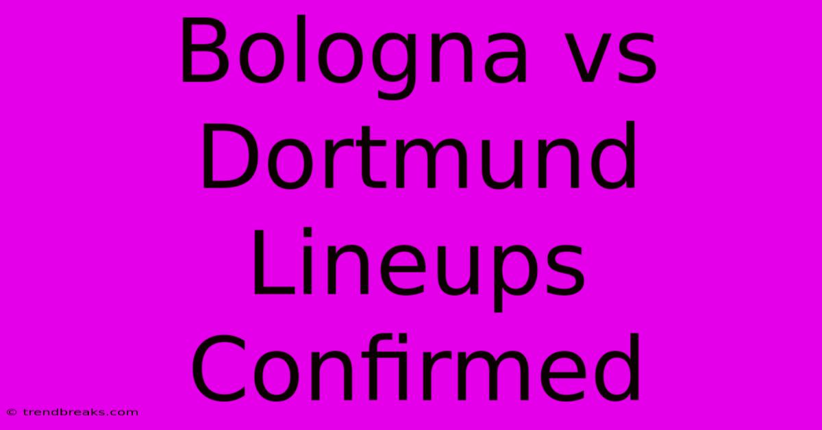 Bologna Vs Dortmund Lineups Confirmed