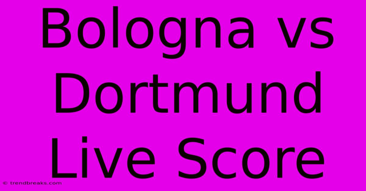 Bologna Vs Dortmund Live Score