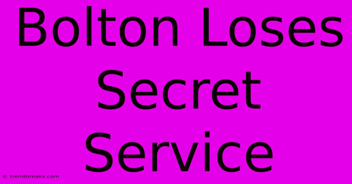 Bolton Loses Secret Service