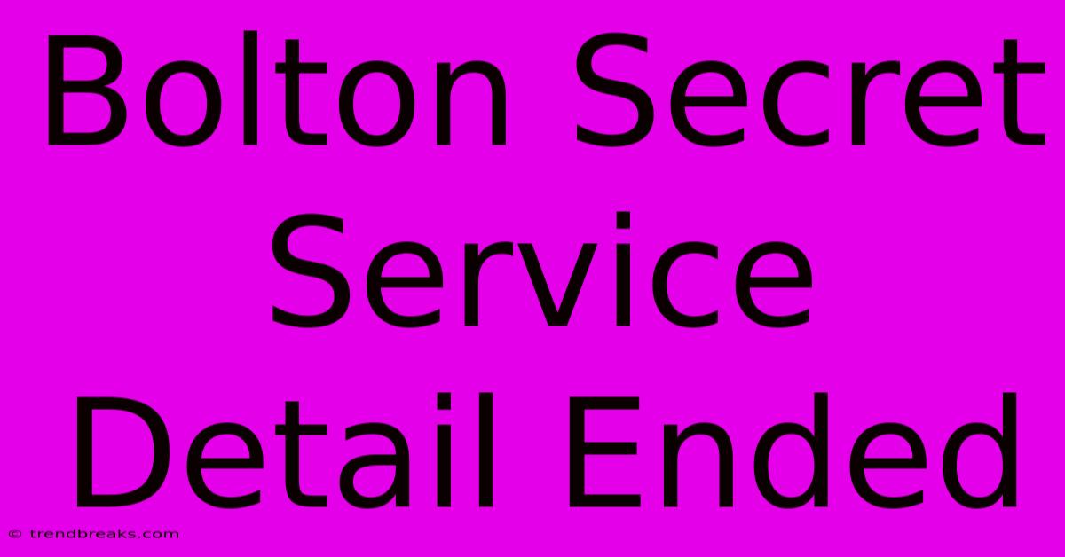 Bolton Secret Service Detail Ended