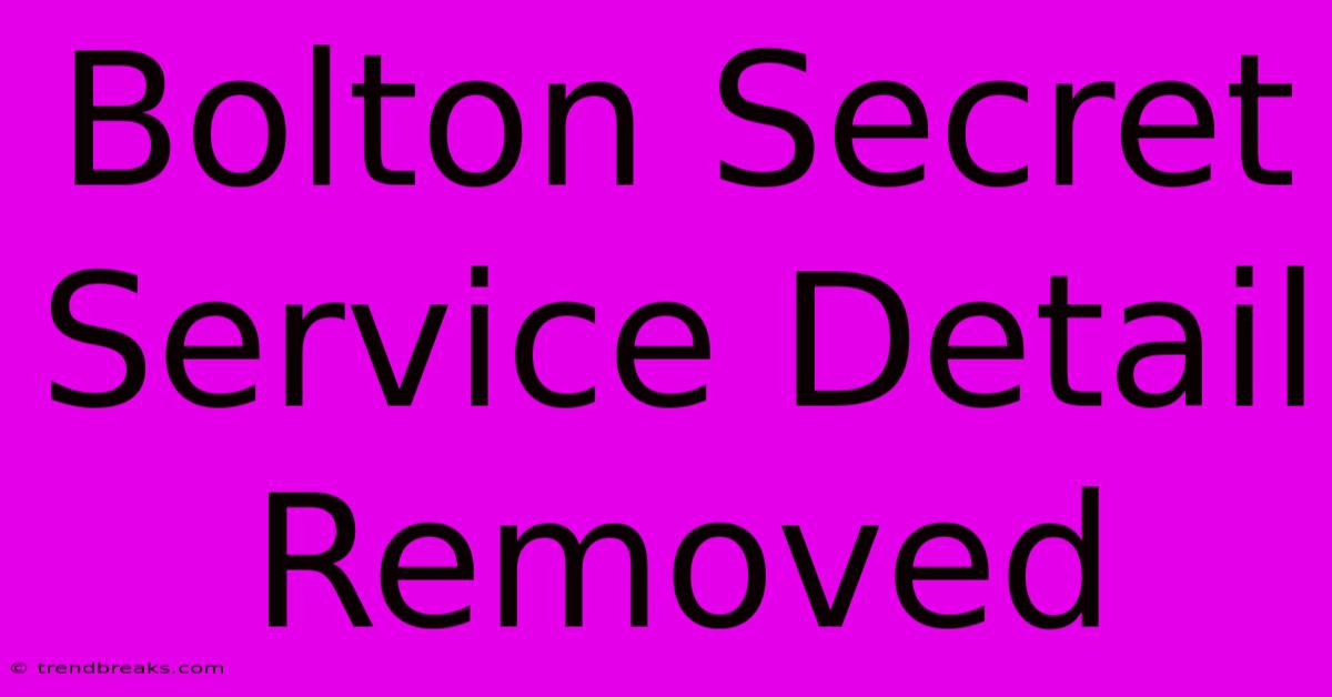 Bolton Secret Service Detail Removed