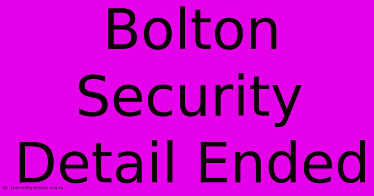 Bolton Security Detail Ended