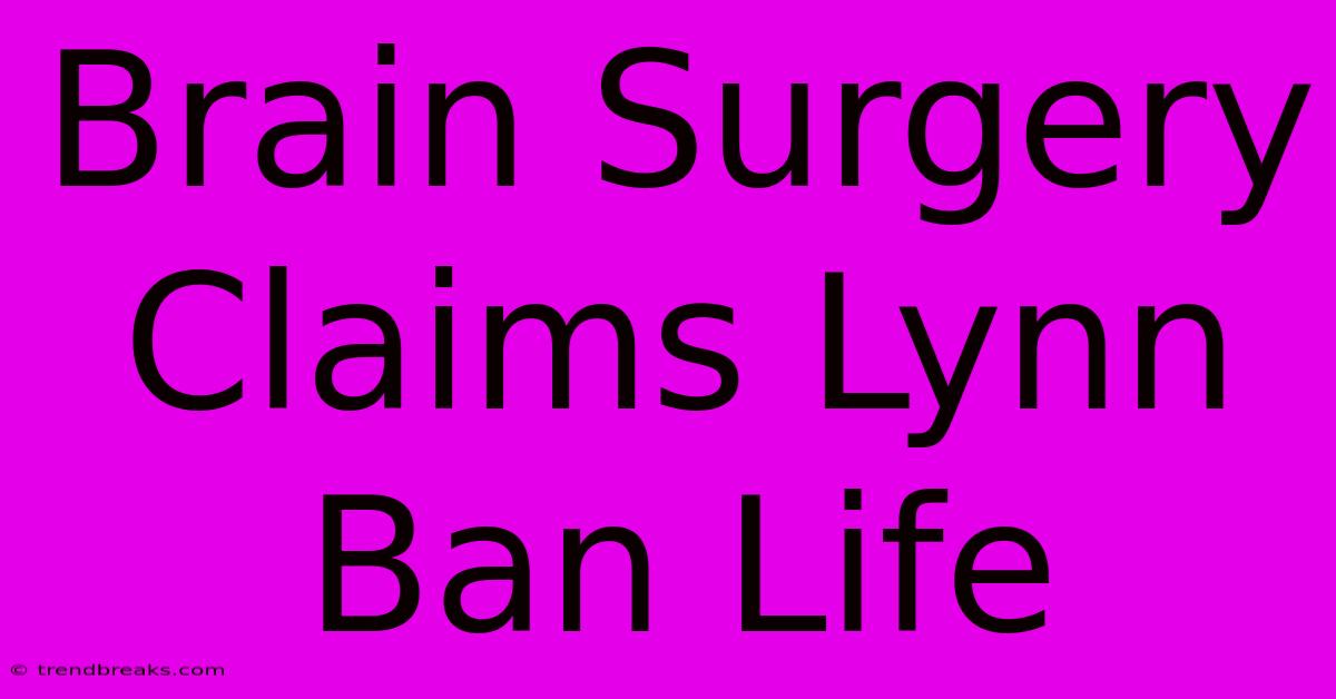 Brain Surgery Claims Lynn Ban Life