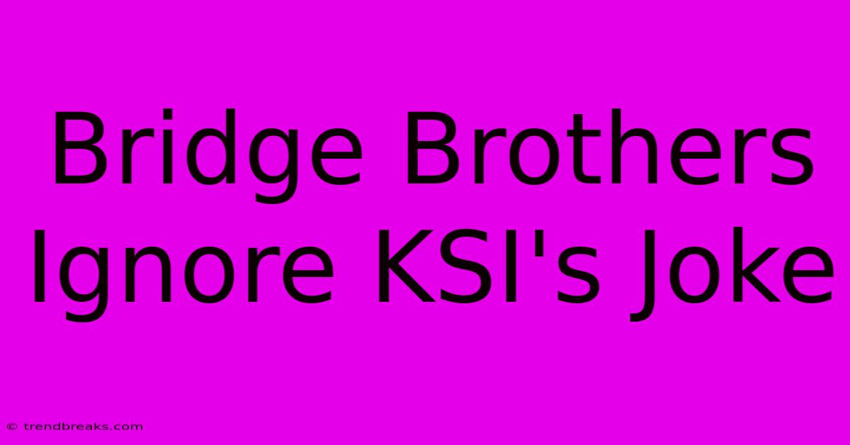 Bridge Brothers Ignore KSI's Joke