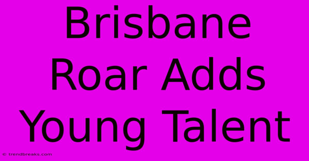 Brisbane Roar Adds Young Talent