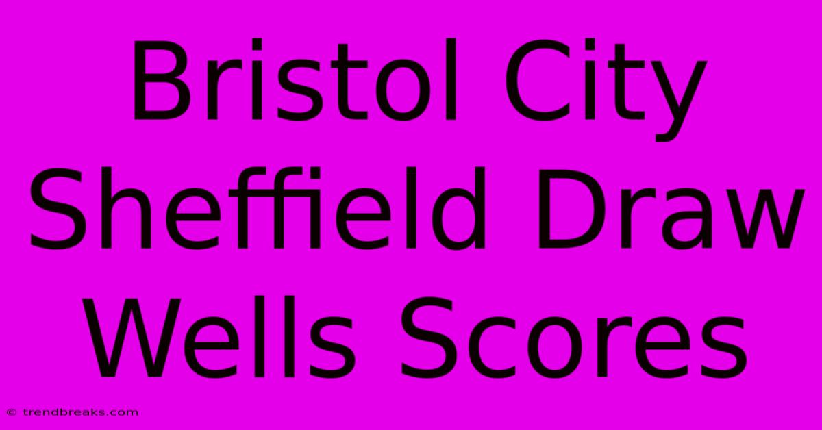 Bristol City Sheffield Draw Wells Scores