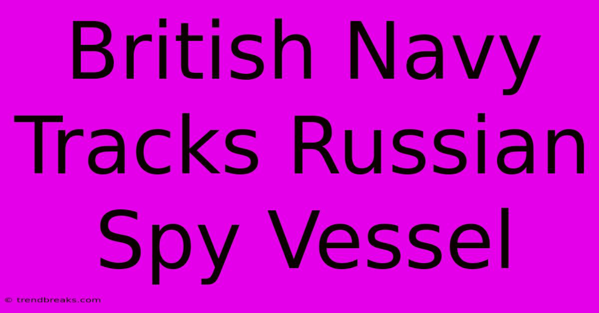 British Navy Tracks Russian Spy Vessel