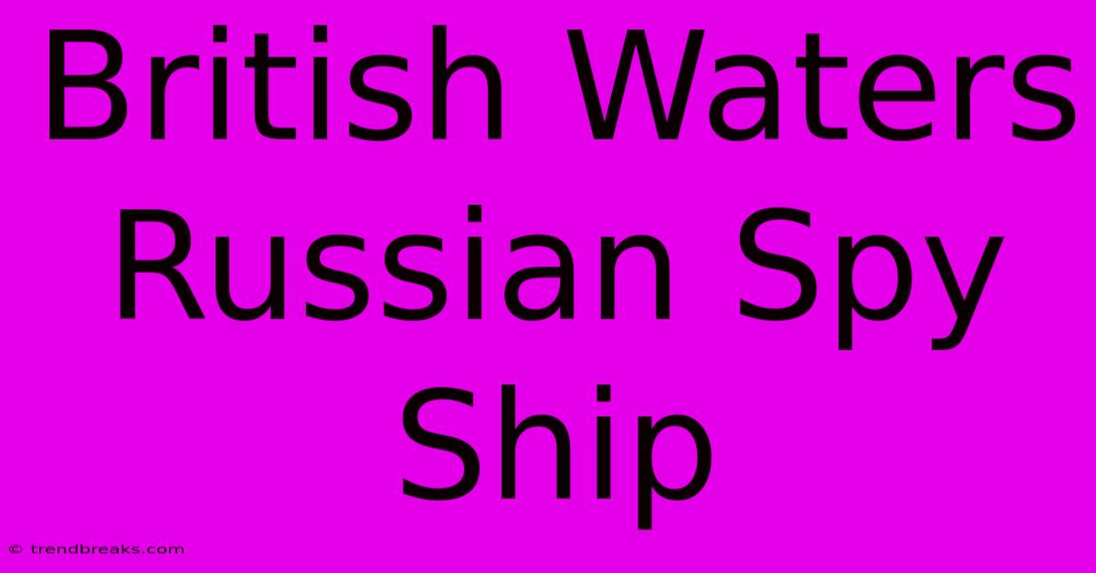 British Waters Russian Spy Ship