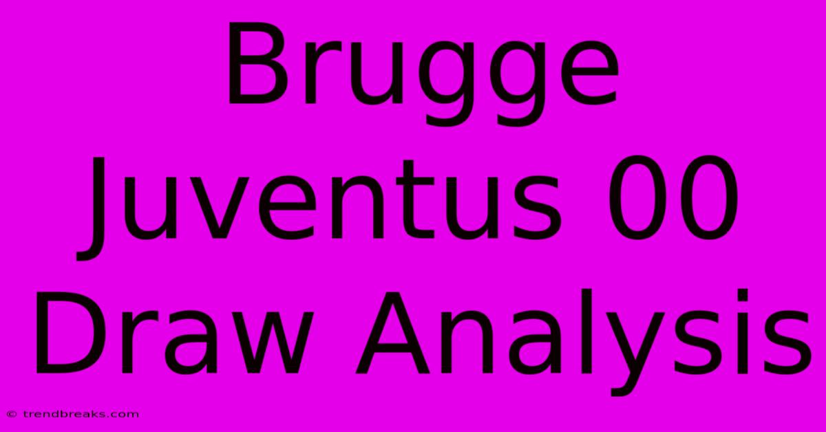 Brugge Juventus 00 Draw Analysis